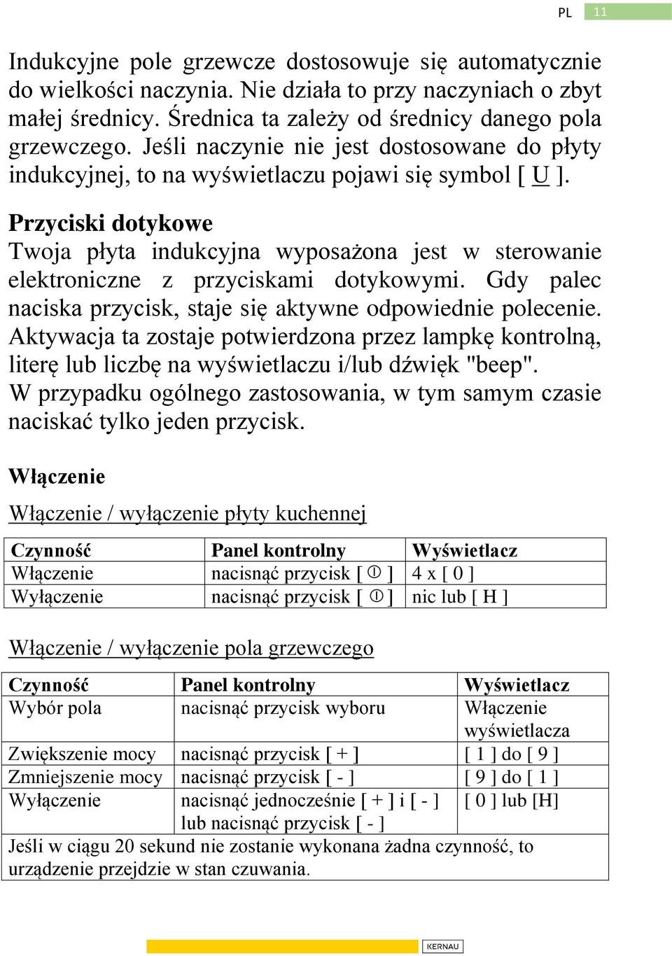 Przyciski dotykowe Twoja płyta indukcyjna wyposażona jest w sterowanie elektroniczne z przyciskami dotykowymi. Gdy palec naciska przycisk, staje się aktywne odpowiednie polecenie.