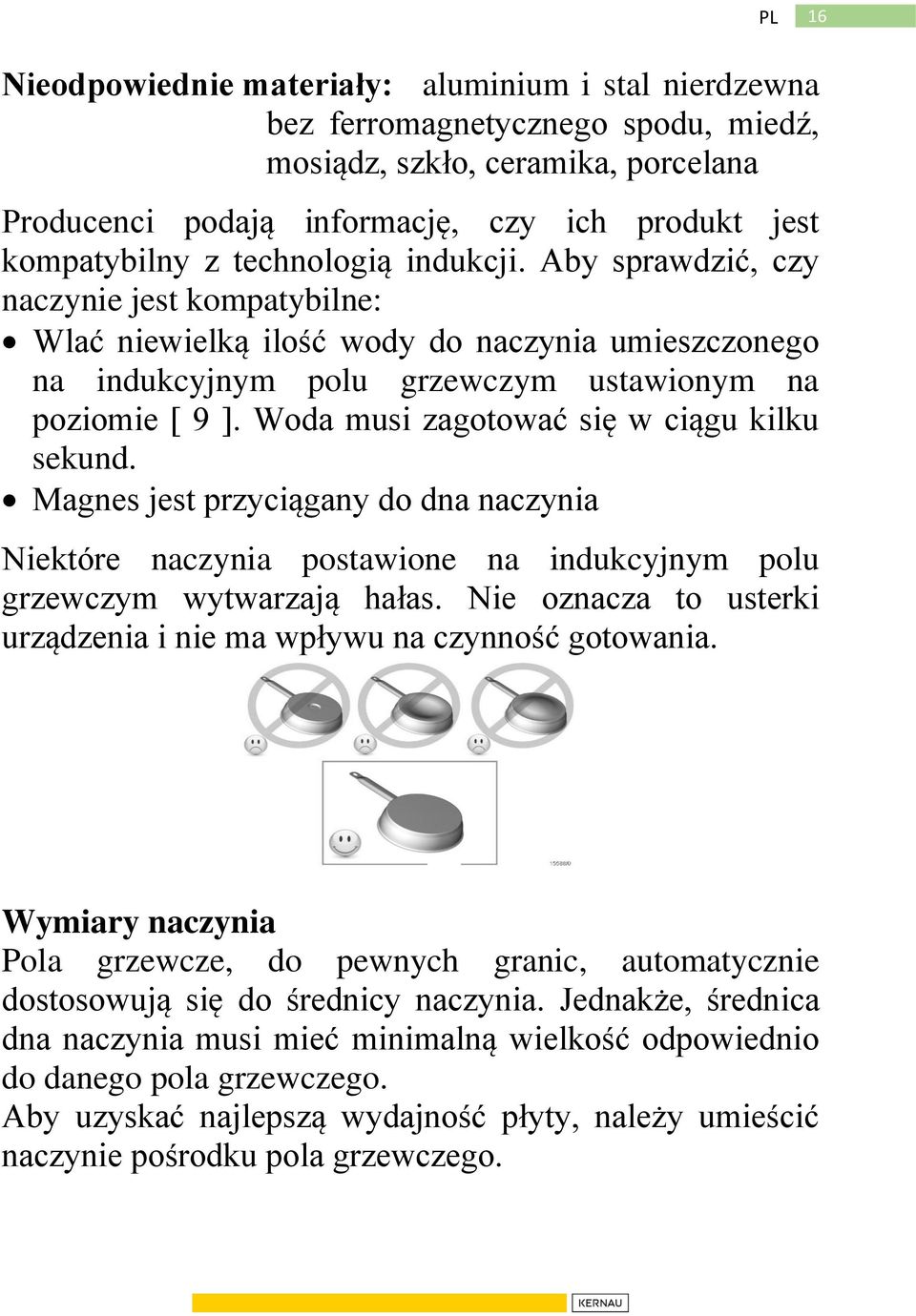 Woda musi zagotować się w ciągu kilku sekund. Magnes jest przyciągany do dna naczynia Niektóre naczynia postawione na indukcyjnym polu grzewczym wytwarzają hałas.