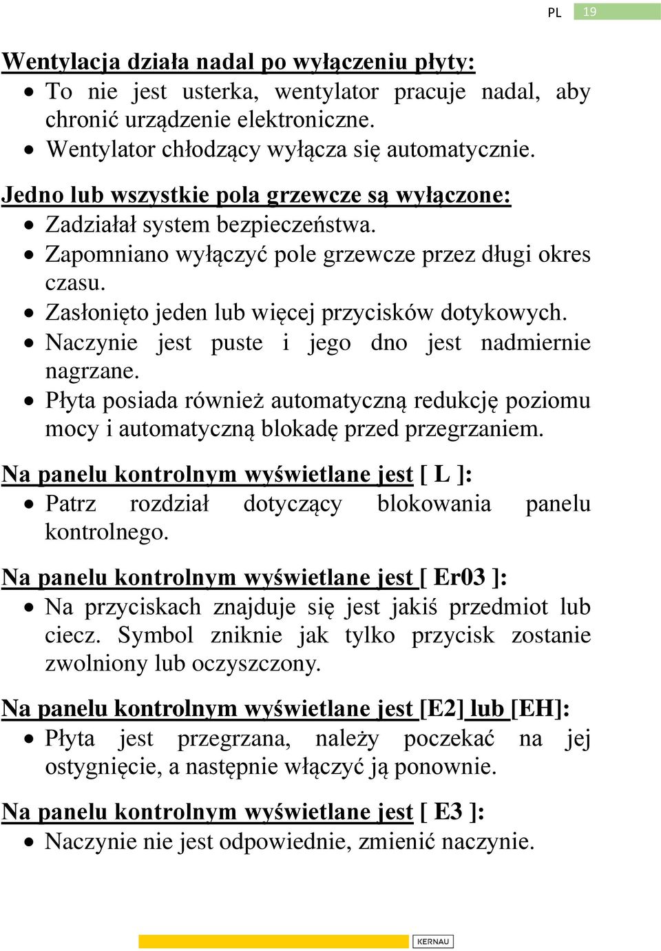 Naczynie jest puste i jego dno jest nadmiernie nagrzane. Płyta posiada również automatyczną redukcję poziomu mocy i automatyczną blokadę przed przegrzaniem.