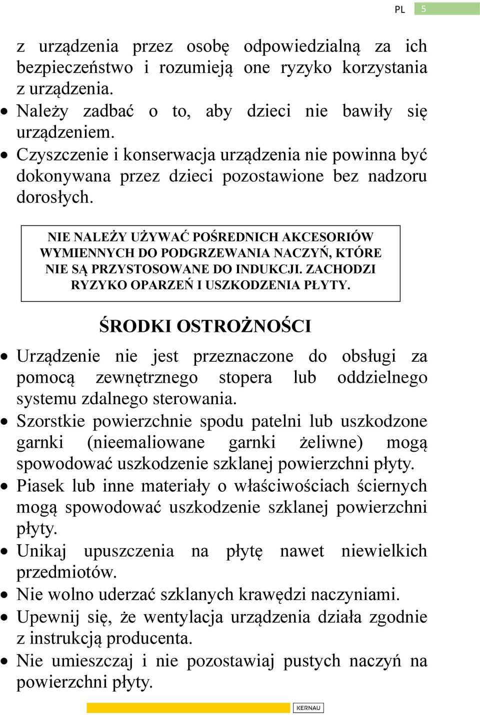 NIE NALEŻY UŻYWAĆ POŚREDNICH AKCESORIÓW WYMIENNYCH DO PODGRZEWANIA NACZYŃ, KTÓRE NIE SĄ PRZYSTOSOWANE DO INDUKCJI. ZACHODZI RYZYKO OPARZEŃ I USZKODZENIA PŁYTY.