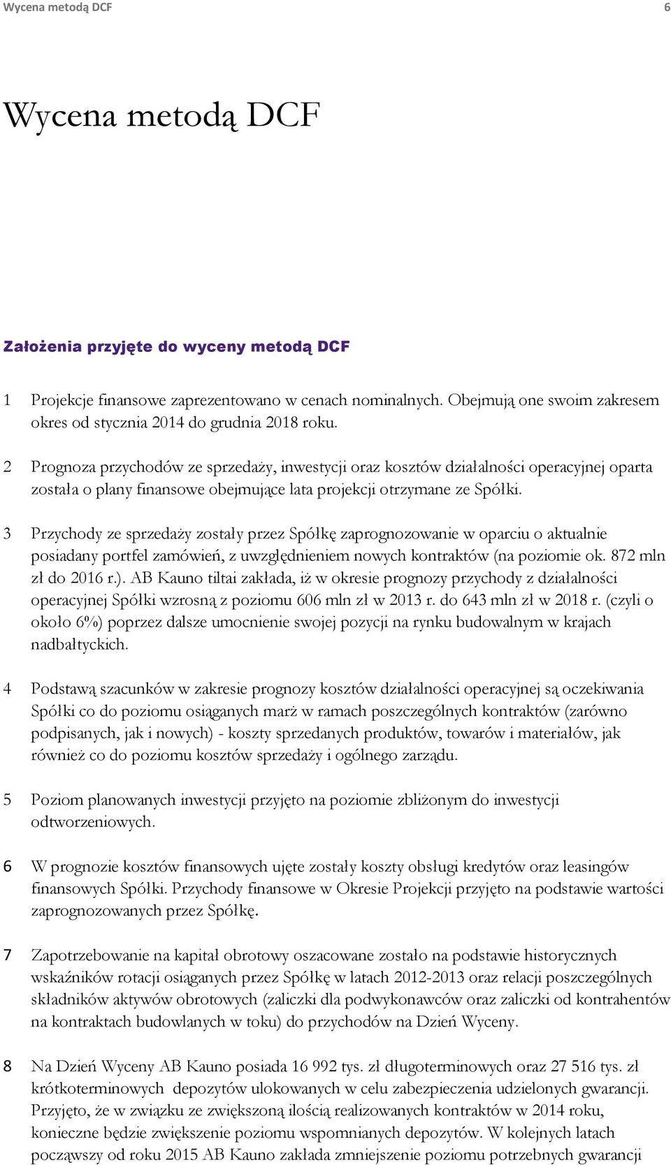 2 Prognoza przychodów ze sprzedaży, inwestycji oraz kosztów działalności operacyjnej oparta została o plany finansowe obejmujące lata projekcji otrzymane ze Spółki.