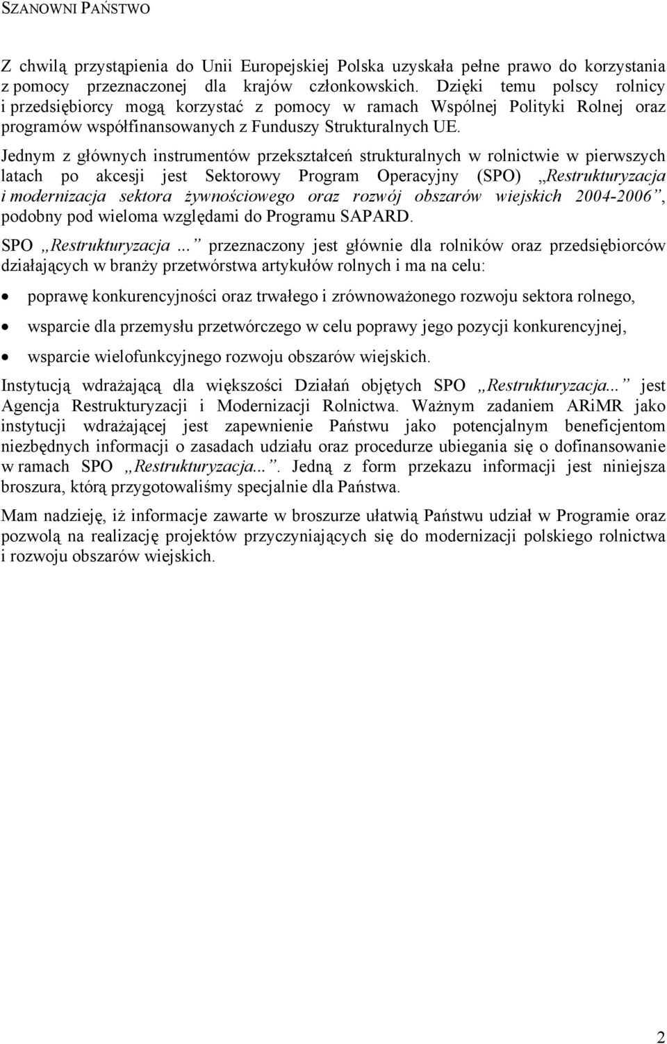 Jednym z głównych instrumentów przekształceń strukturalnych w rolnictwie w pierwszych latach po akcesji jest Sektorowy Program Operacyjny (SPO) Restrukturyzacja i modernizacja sektora żywnościowego