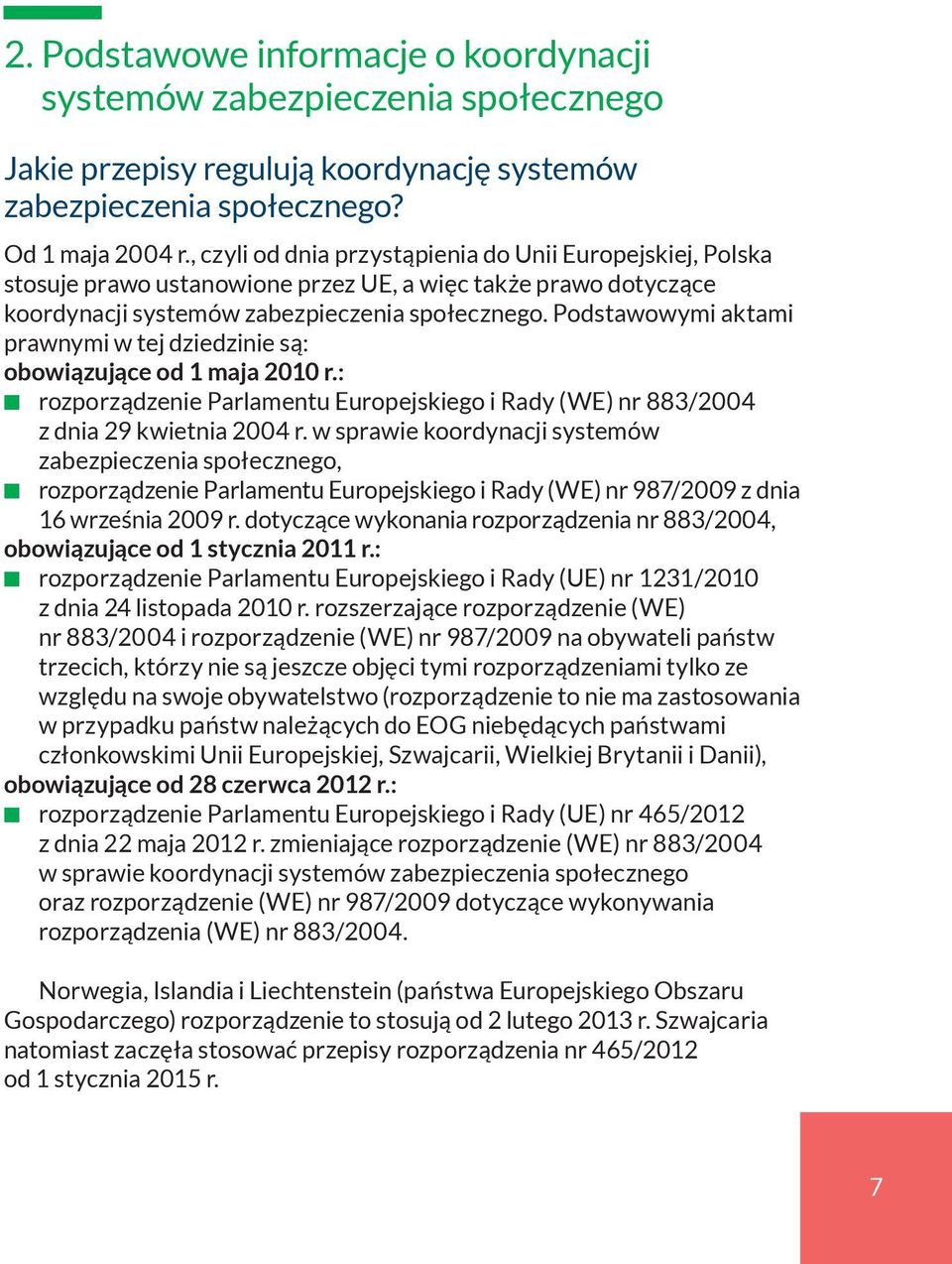 Podstawowymi aktami prawnymi w tej dziedzinie są: obowiązujące od 1 maja 2010 r.: t rozporządzenie Parlamentu Europejskiego i Rady (WE) nr 883/2004 z dnia 29 kwietnia 2004 r.