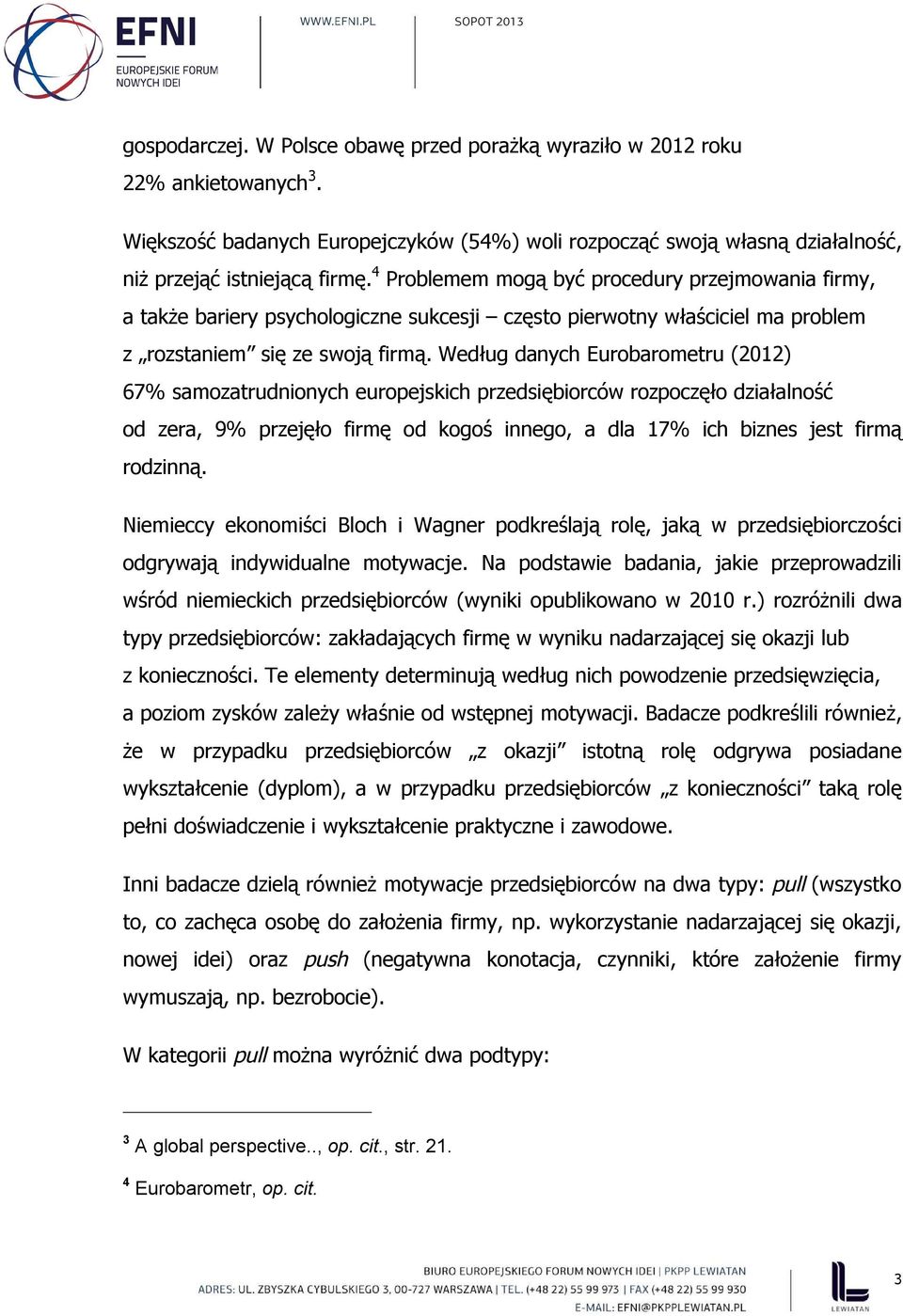 Według danych Eurobarometru (2012) 67% samozatrudnionych europejskich przedsiębiorców rozpoczęło działalność od zera, 9% przejęło firmę od kogoś innego, a dla 17% ich biznes jest firmą rodzinną.