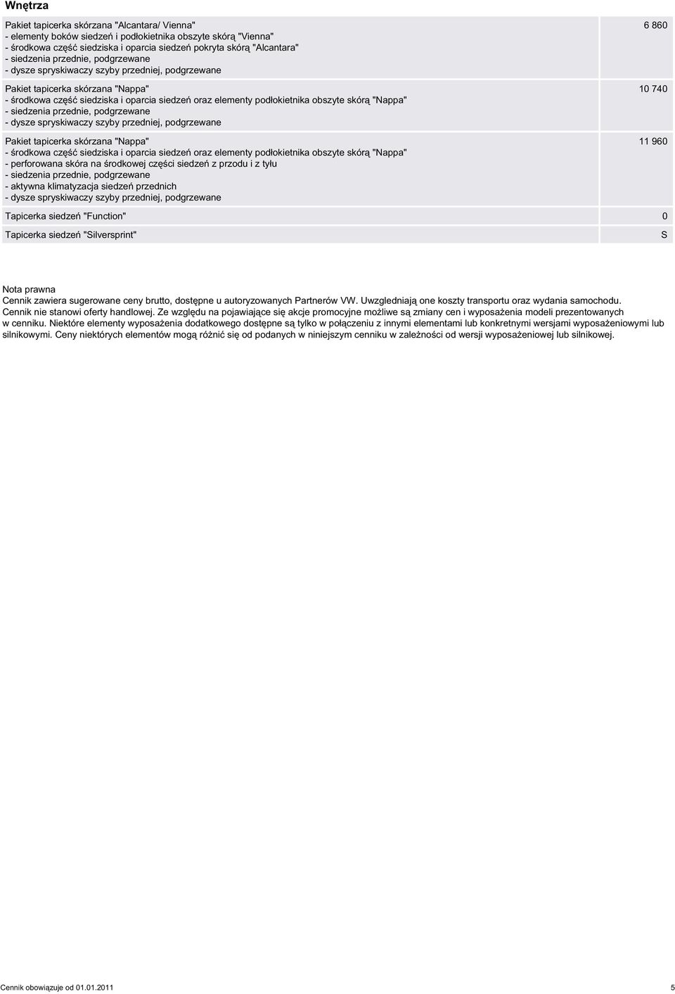 siedzeń oraz elementy podłokietnika obszyte skórą "Nappa" - perforowana skóra na środkowej części siedzeń z przodu i z tyłu - aktywna klimatyzacja siedzeń przednich 6 860 10 740 11 960 Tapicerka