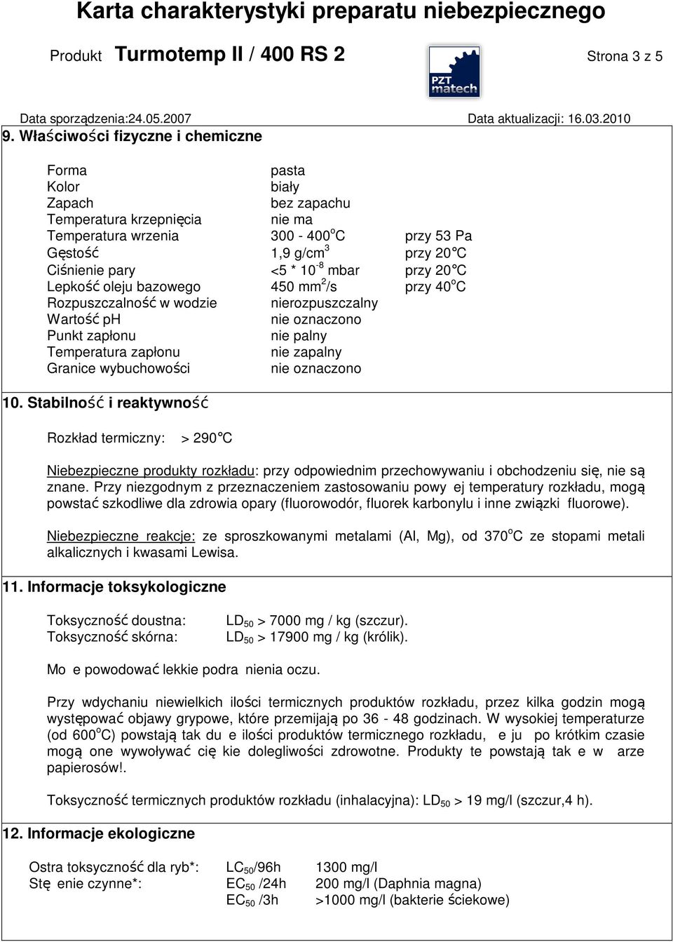 10-8 mbar przy 20 C Lepkość oleju bazowego 450 mm 2 /s przy 40 o C Rozpuszczalność w wodzie nierozpuszczalny Wartość ph nie oznaczono Punkt zapłonu nie palny Temperatura zapłonu nie zapalny Granice