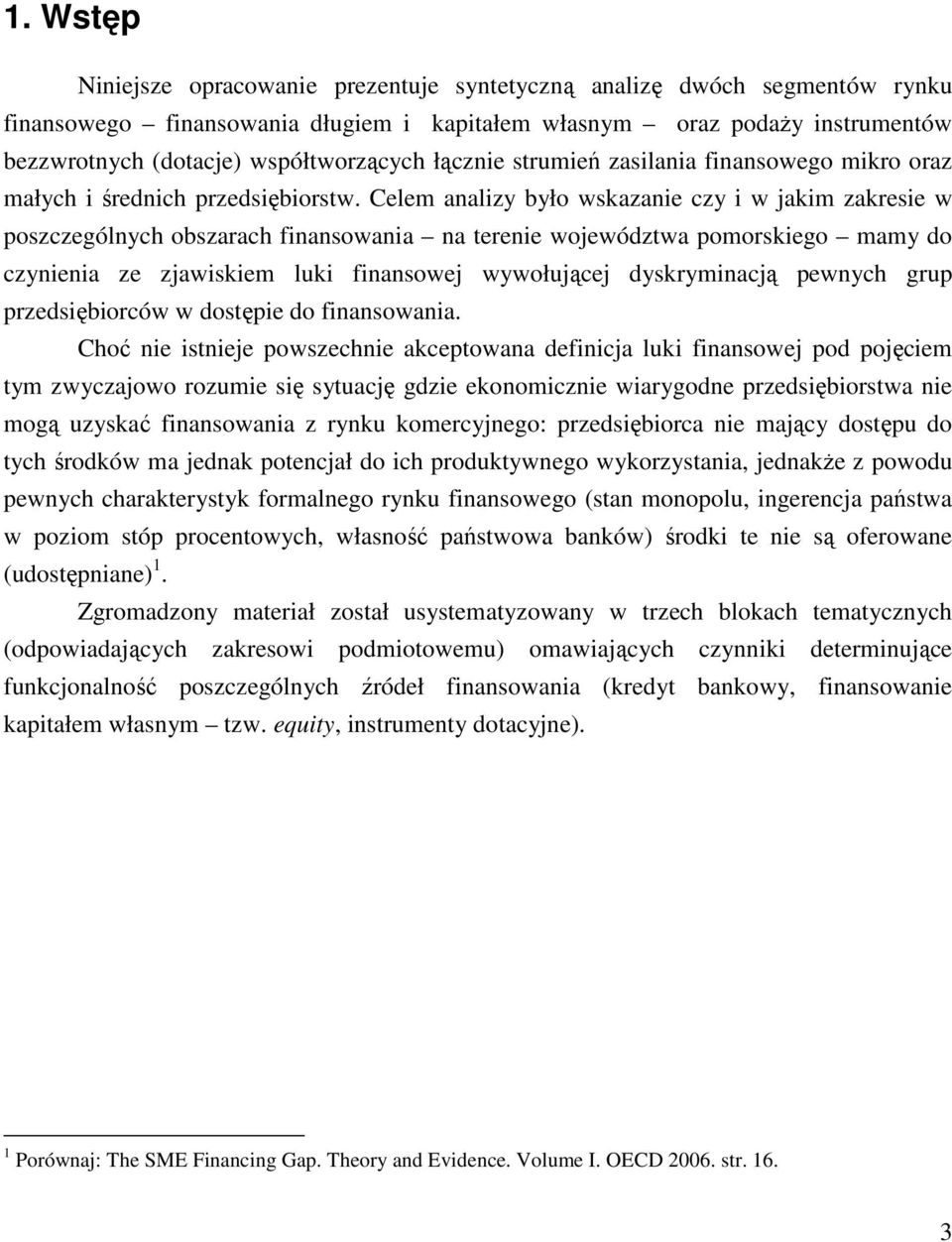 Celem analizy było wskazanie czy i w jakim zakresie w poszczególnych obszarach finansowania na terenie województwa pomorskiego mamy do czynienia ze zjawiskiem luki finansowej wywołującej