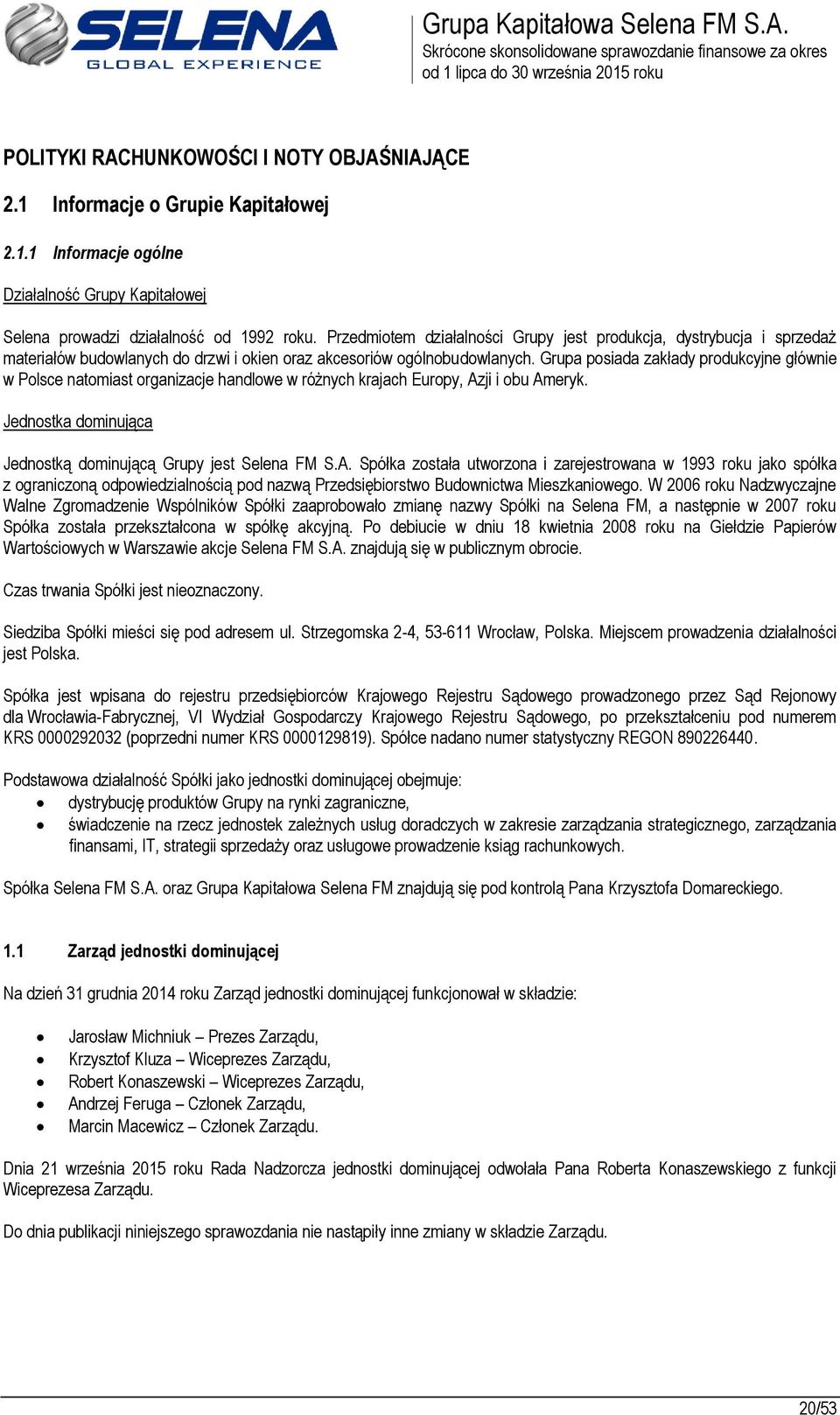 Grupa posiada zakłady produkcyjne głównie w Polsce natomiast organizacje handlowe w różnych krajach Europy, Az