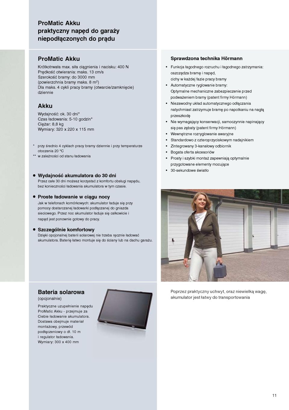 30 dni* Czas ładowania: 5-10 godzin* Ciężar: 8,8 kg Wymiary: 320 x 220 x 115 mm * przy średnio 4 cyklach pracy bramy dziennie i przy temperaturze otoczenia 20 C ** w zależności od stanu ładowania