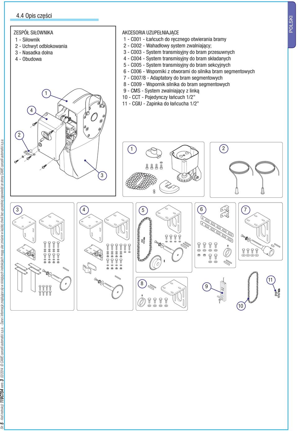 otworami do silnika bram segmentowych 7 - C007/8 - Adaptatory do bram segmentowych 8 - C009 - Wspornik silnika do bram segmentowych 9 - CMS - System zwalniający z linką 10 - CCT - Pojedynczy łańcuch