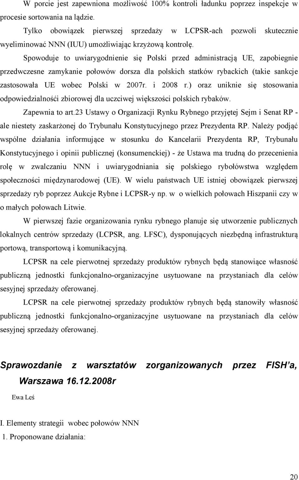 Spowoduje to uwiarygodnienie się Polski przed administracją UE, zapobiegnie przedwczesne zamykanie połowów dorsza dla polskich statków rybackich (takie sankcje zastosowała UE wobec Polski w 2007r.