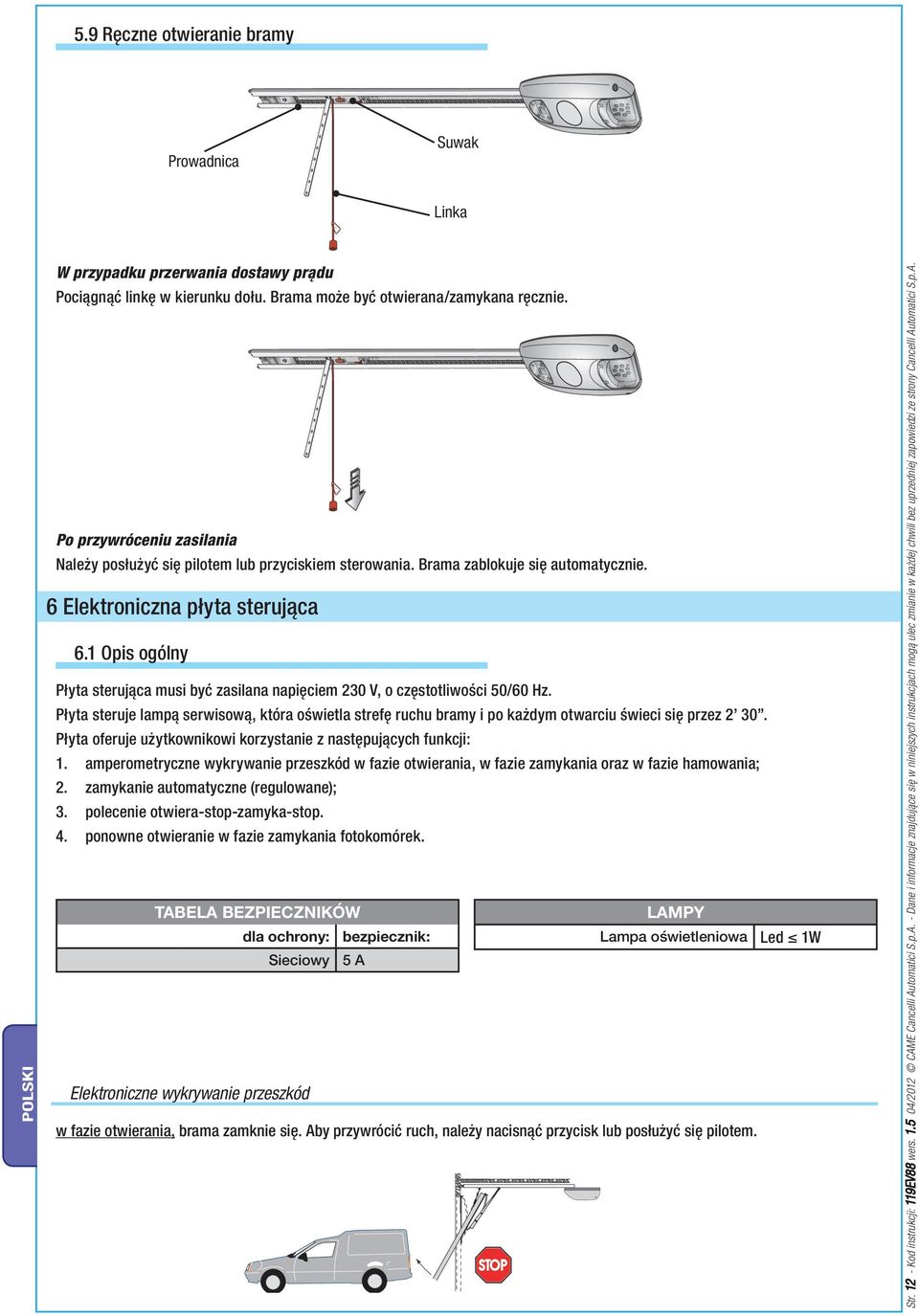 1 Opis ogólny Płyta sterująca musi być zasilana napięciem 230 V, o częstotliwości 50/60 Hz. Płyta steruje lampą serwisową, która oświetla strefę ruchu bramy i po każdym otwarciu świeci się przez 2 30.