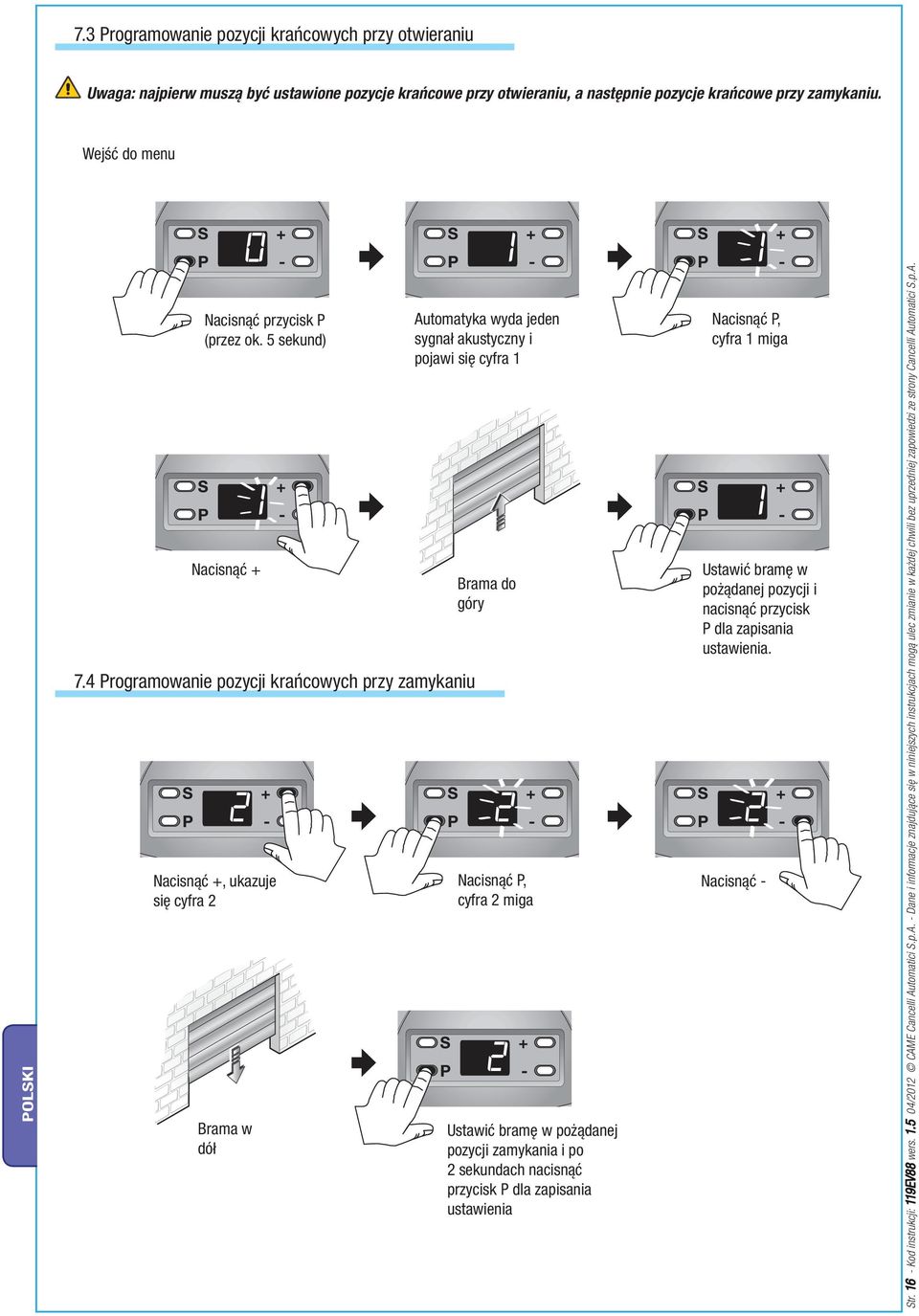 4 Programowanie pozycji krańcowych przy zamykaniu Nacisnąć +, ukazuje się cyfra 2 Brama w dół Automatyka wyda jeden sygnał akustyczny i pojawi się cyfra 1 Brama do góry Nacisnąć P, cyfra 2 miga
