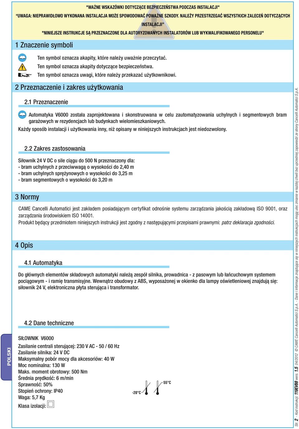 1 Przeznaczenie Automatyka V6000 została zaprojektowana i skonstruowana w celu zautomatyzowania uchylnych i segmentowych bram garażowych w rezydencjach lub budynkach wielomieszkaniowych.