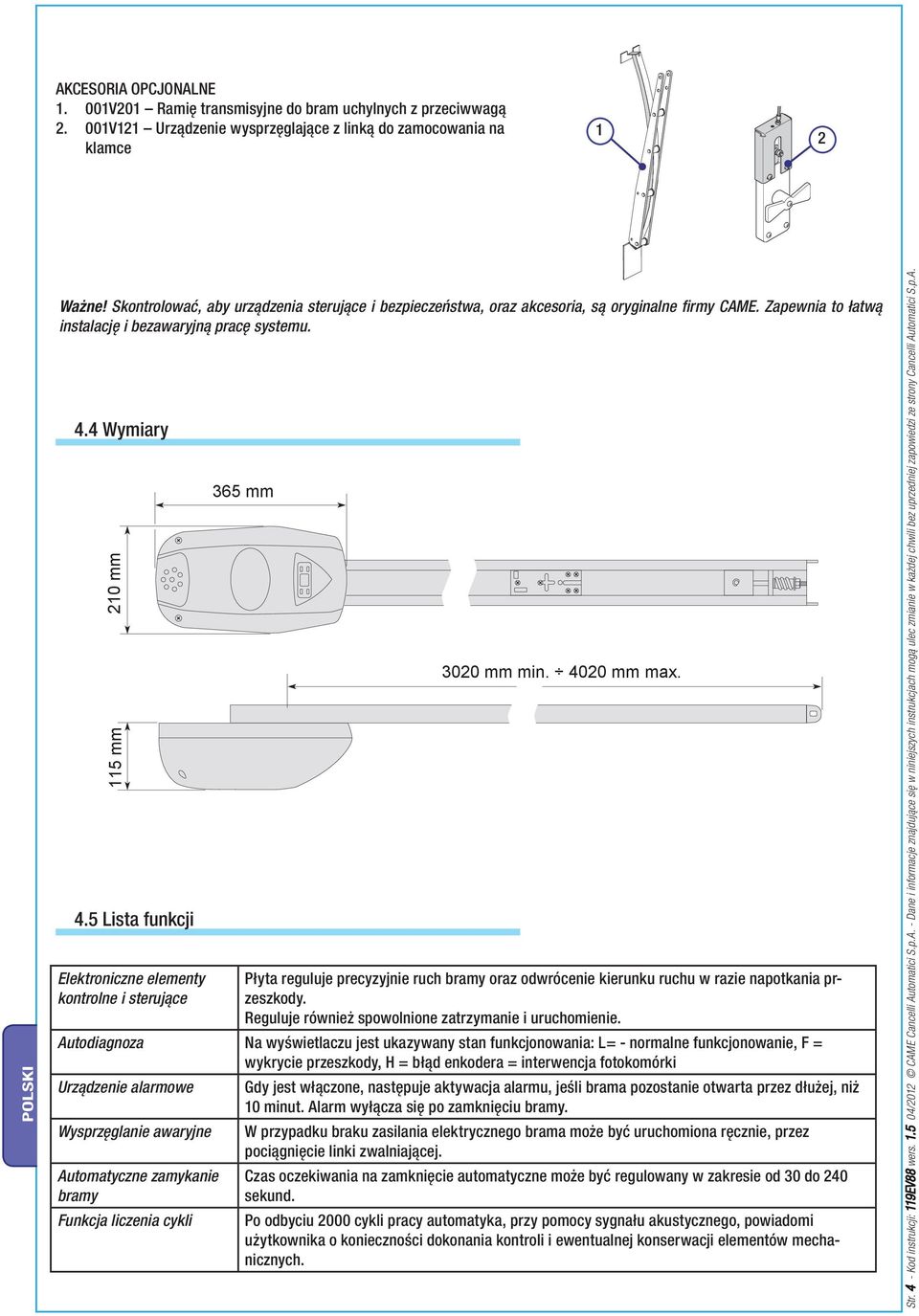 5 Lista funkcji Elektroniczne elementy kontrolne i sterujące 365 mm 3020 mm min. 4020 mm max. Płyta reguluje precyzyjnie ruch bramy oraz odwrócenie kierunku ruchu w razie napotkania przeszkody.