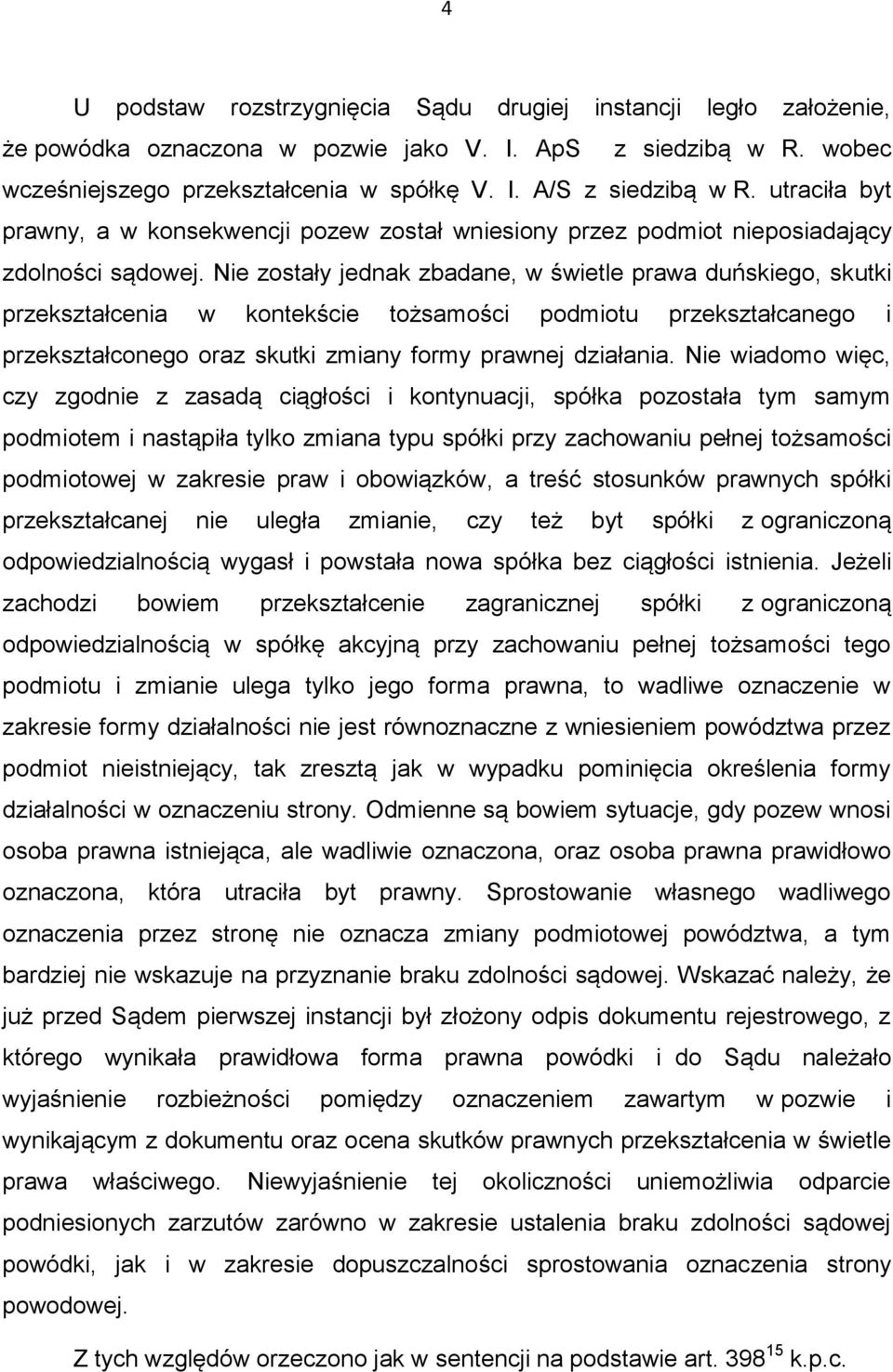 Nie zostały jednak zbadane, w świetle prawa duńskiego, skutki przekształcenia w kontekście tożsamości podmiotu przekształcanego i przekształconego oraz skutki zmiany formy prawnej działania.