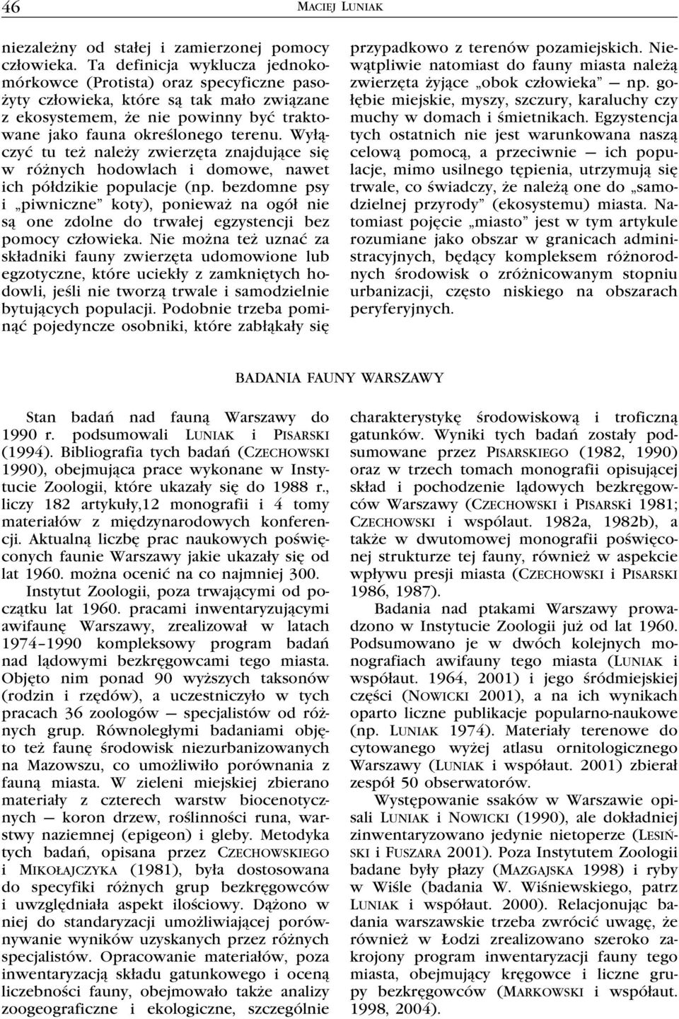 Wyłączyć tu też należy zwierzęta znajdujące się w różnych hodowlach i domowe, nawet ich półdzikie populacje (np.