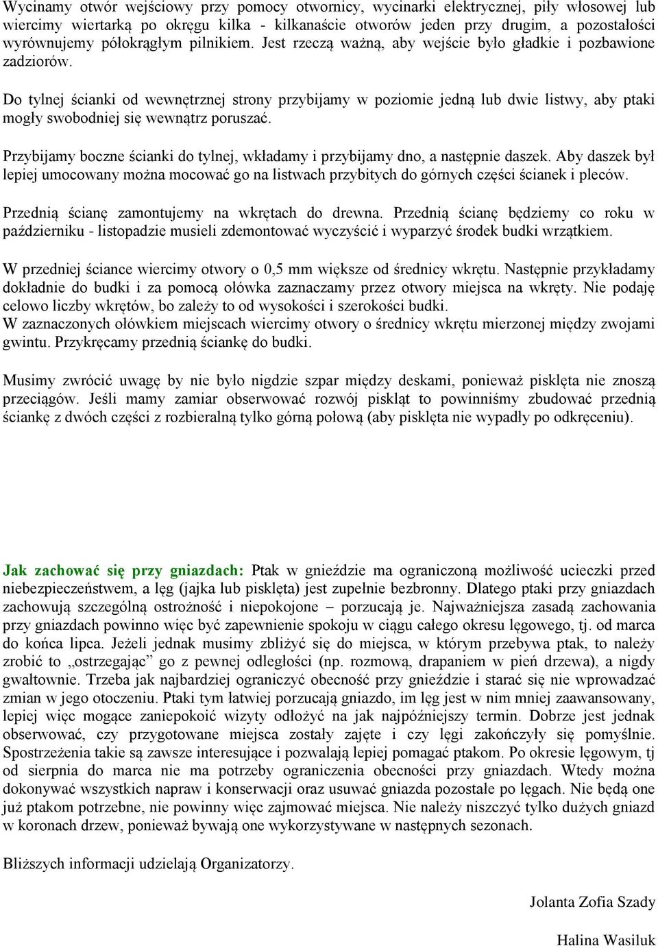 Do tylnej ścianki od wewnętrznej strony przybijamy w poziomie jedną lub dwie listwy, aby ptaki mogły swobodniej się wewnątrz poruszać.