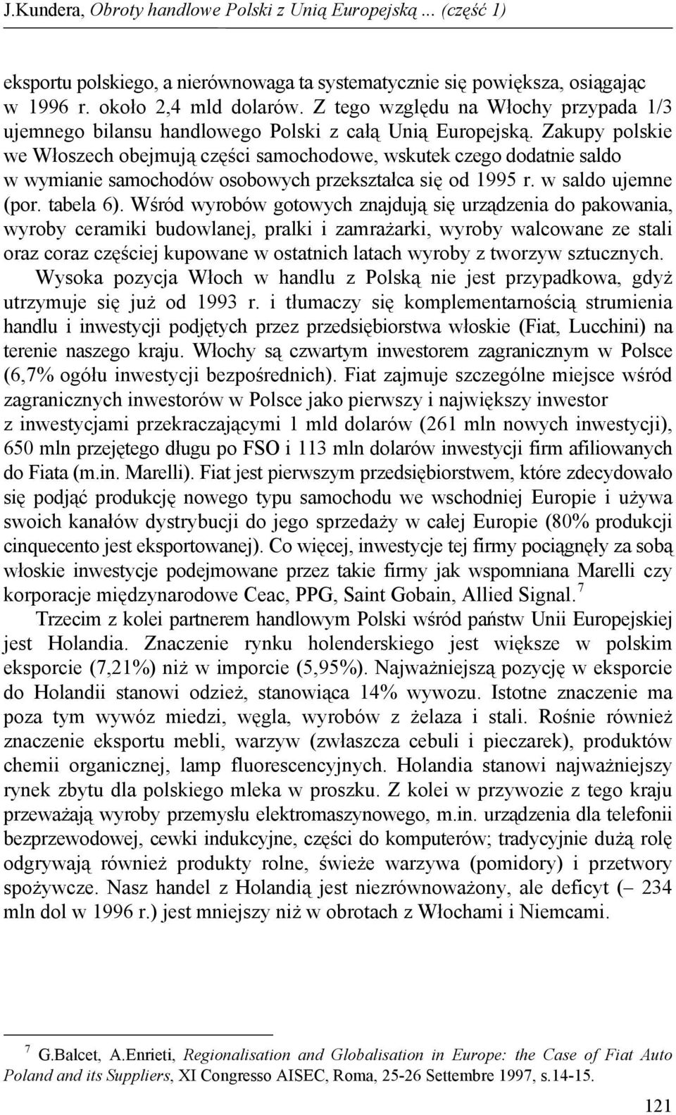 Zakupy polskie we Włoszech obejmują części samochodowe, wskutek czego dodatnie saldo w wymianie samochodów osobowych przekształca się od 1995 r. w saldo ujemne (por. tabela 6).