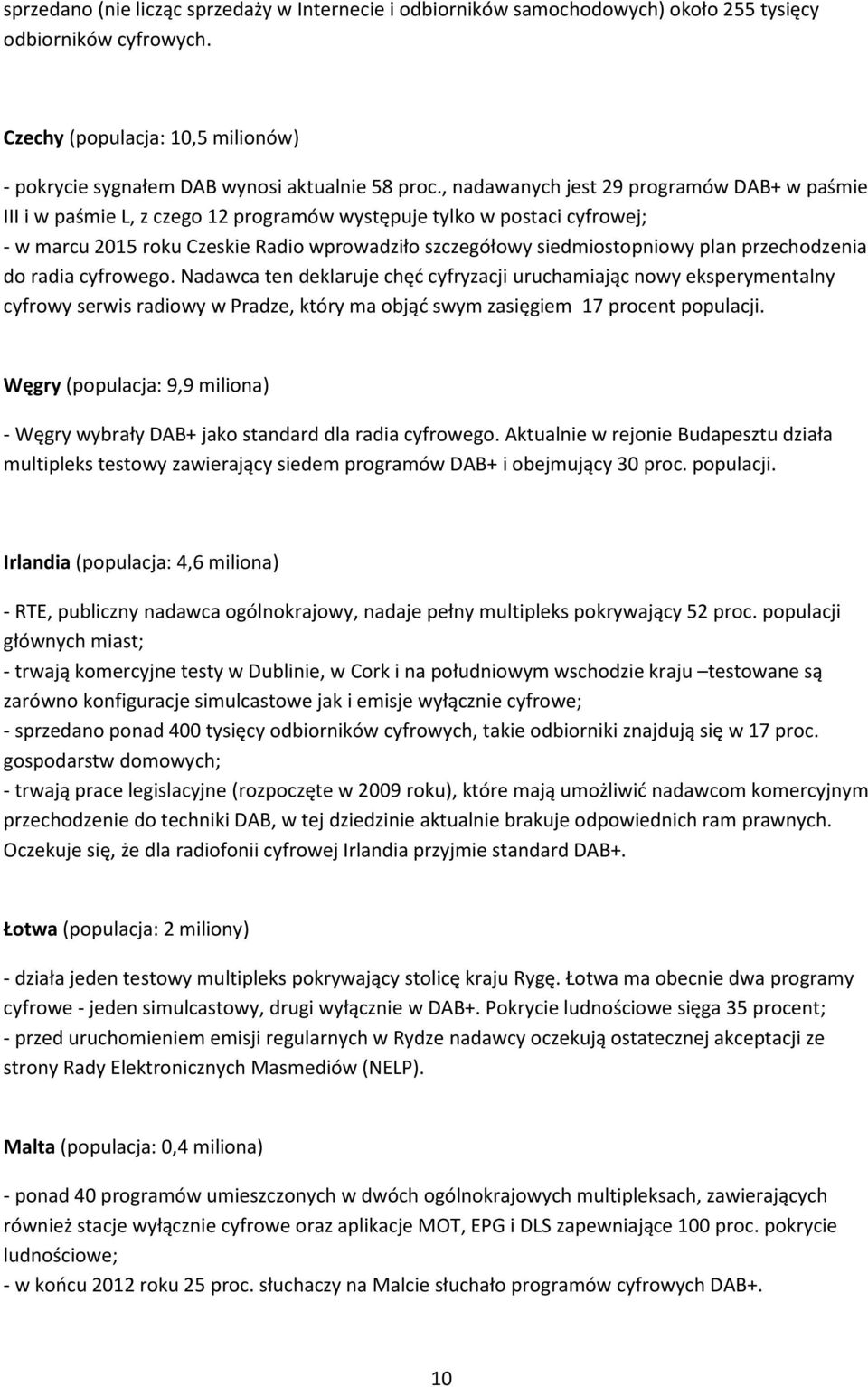 przechodzenia do radia cyfrowego. Nadawca ten deklaruje chęć cyfryzacji uruchamiając nowy eksperymentalny cyfrowy serwis radiowy w Pradze, który ma objąć swym zasięgiem 17 procent populacji.