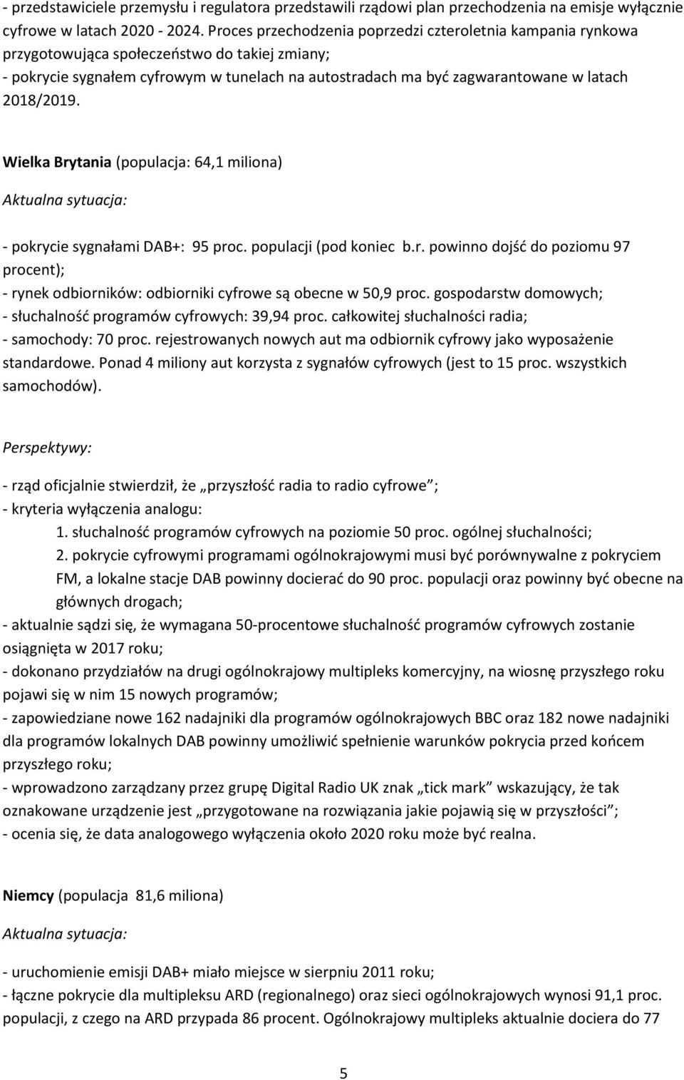 2018/2019. Wielka Brytania (populacja: 64,1 miliona) Aktualna sytuacja: - pokrycie sygnałami DAB+: 95 proc. populacji (pod koniec b.r. powinno dojść do poziomu 97 procent); - rynek odbiorników: odbiorniki cyfrowe są obecne w 50,9 proc.