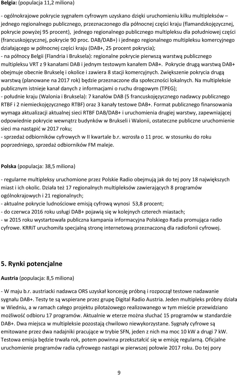 DAB/DAB+) i jednego regionalnego multipleksu komercyjnego działającego w północnej części kraju (DAB+, 25 procent pokrycia); - na północy Belgii (Flandria i Bruksela): regionalne pokrycie pierwszą