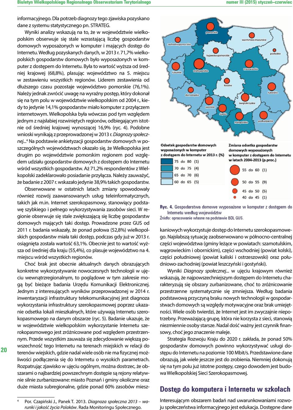 Według pozyskanych danych, w 2013 r. 71,7% wielkopolskich gospodarstw domowych było wyposażonych w komputer z dostępem do Internetu.