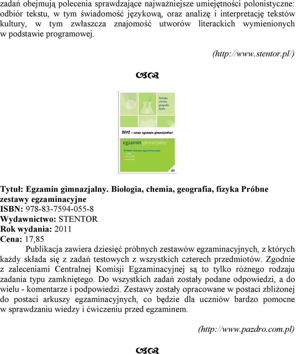 Biologia, chemia, geografia, fizyka Próbne zestawy egzaminacyjne ISBN: 978-83-7594-055-8 Wydawnictwo: STENTOR Cena: 17,85 Publikacja zawiera dziesięć próbnych zestawów egzaminacyjnych, z których