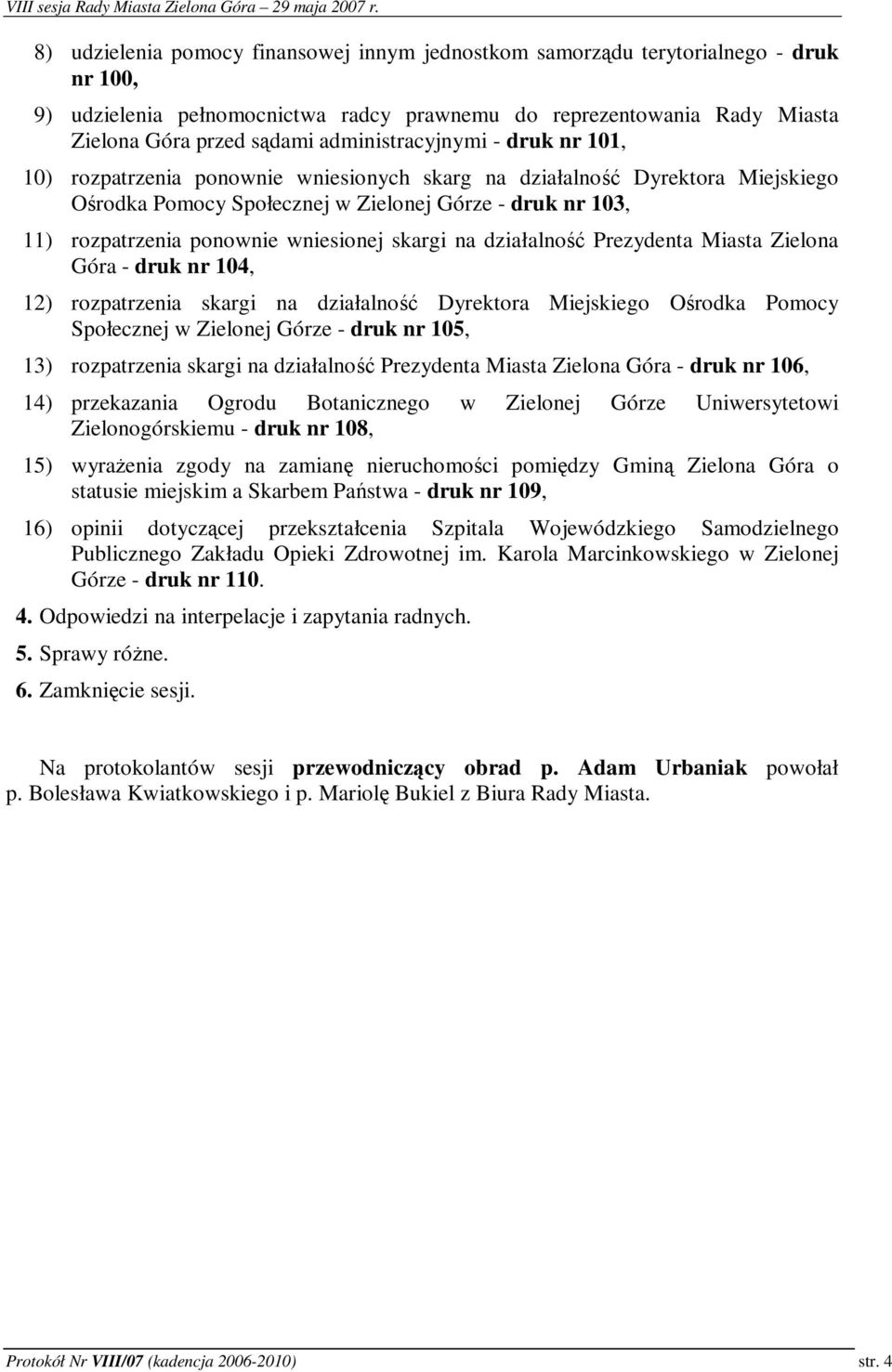 wniesionej skargi na działalno Prezydenta Miasta Zielona Góra - druk nr 104, 12) rozpatrzenia skargi na działalno Dyrektora Miejskiego Orodka Pomocy Społecznej w Zielonej Górze - druk nr 105, 13)