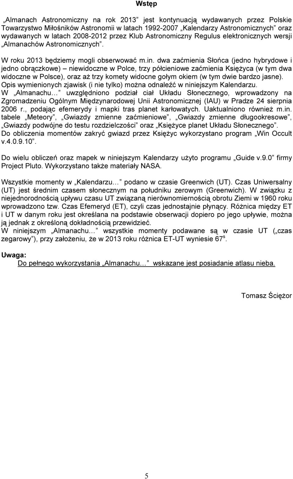 dwa zaćmienia Słońca (jedno hybrydowe i jedno obrączkowe) niewidoczne w Polce, trzy półcieniowe zaćmienia Księżyca (w tym dwa widoczne w Polsce), oraz aż trzy komety widocne gołym okiem (w tym dwie