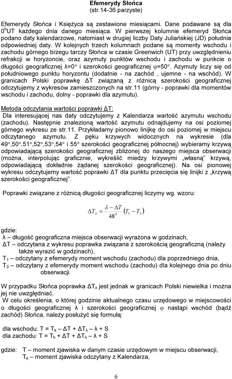 W kolejnych trzech kolumnach podane są momenty wschodu i zachodu górnego brzegu tarczy Słońca w czasie Greenwich (UT) przy uwzględnieniu refrakcji w horyzoncie, oraz azymuty punktów wschodu i zachodu