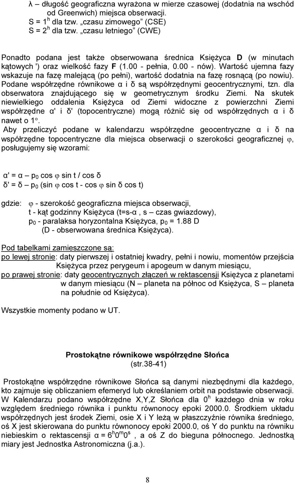 Wartość ujemna fazy wskazuje na fazę malejącą (po pełni), wartość dodatnia na fazę rosnącą (po nowiu). Podane współrzędne równikowe α i δ są współrzędnymi geocentrycznymi, tzn.