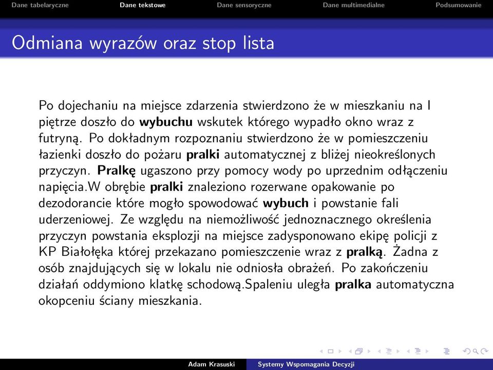 Pralkę ugaszono przy pomocy wody po uprzednim odłączeniu napięcia.w obrębie pralki znaleziono rozerwane opakowanie po dezodorancie które mogło spowodować wybuch i powstanie fali uderzeniowej.