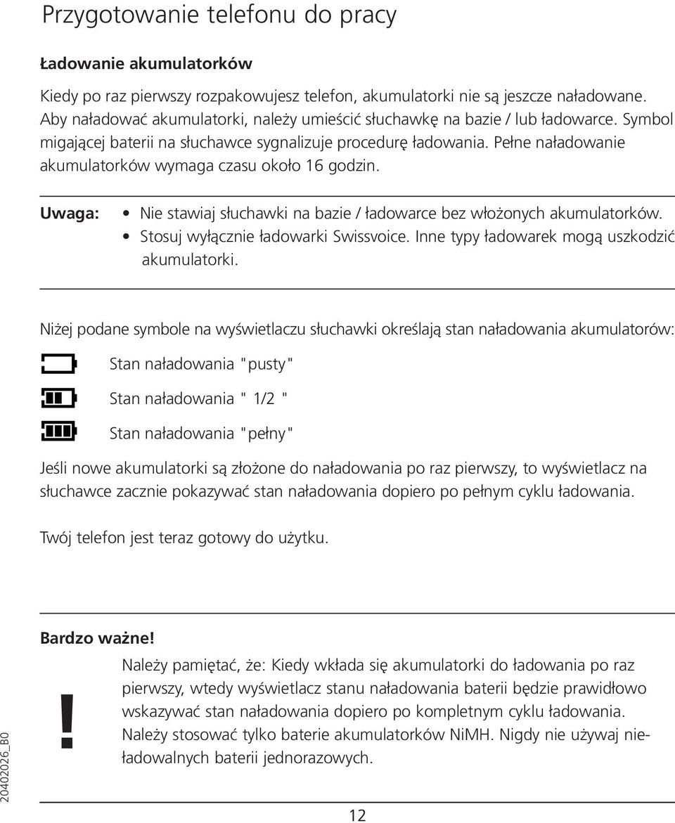 Pełne naładowanie akumulatorków wymaga czasu około 16 godzin. Uwaga: Nie stawiaj słuchawki na bazie / ładowarce bez włożonych akumulatorków. Stosuj wyłącznie ładowarki Swissvoice.