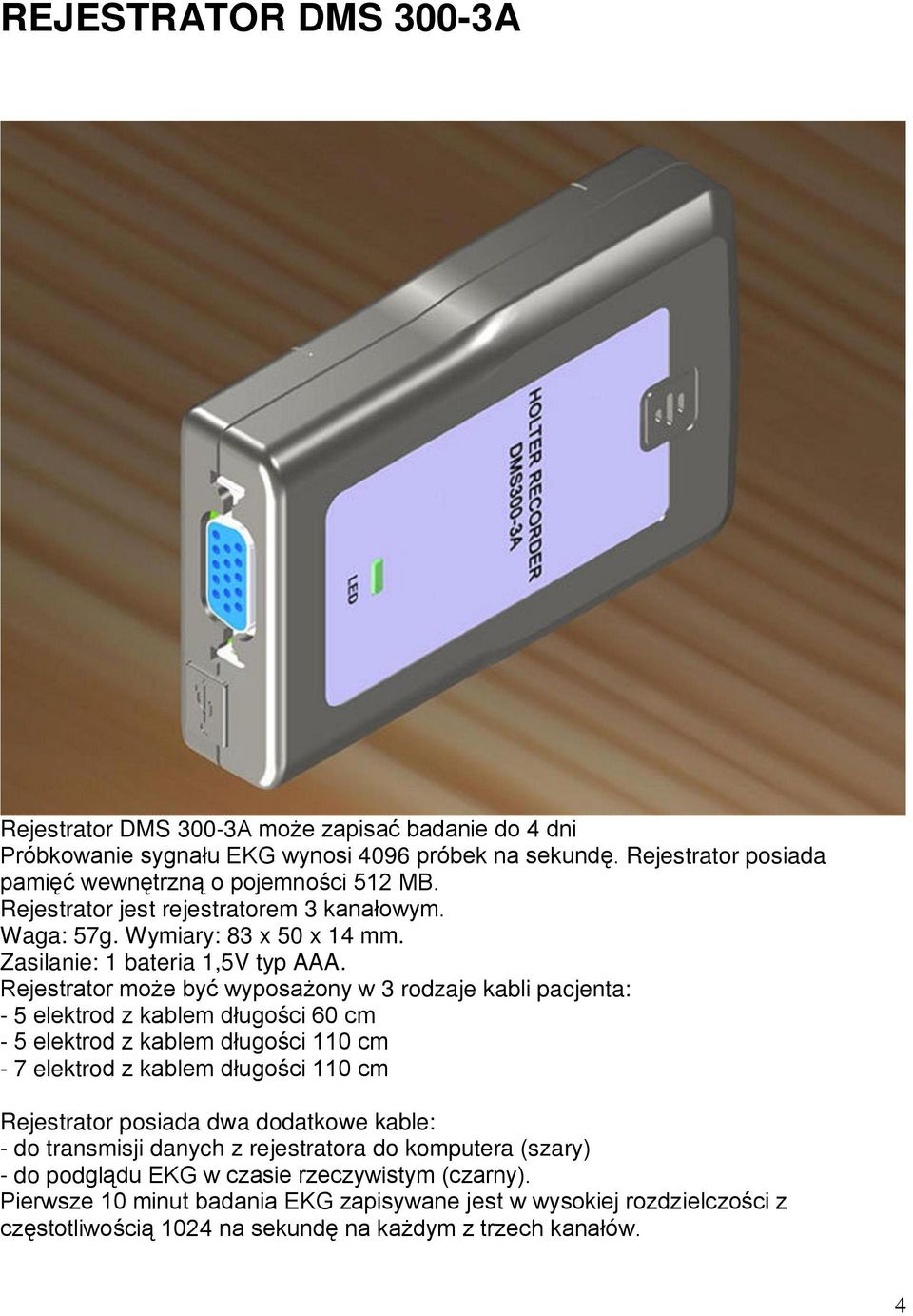 Rejestrator może być wyposażony w 3 rodzaje kabli pacjenta: - 5 elektrod z kablem długości 60 cm - 5 elektrod z kablem długości 110 cm - 7 elektrod z kablem długości 110 cm Rejestrator