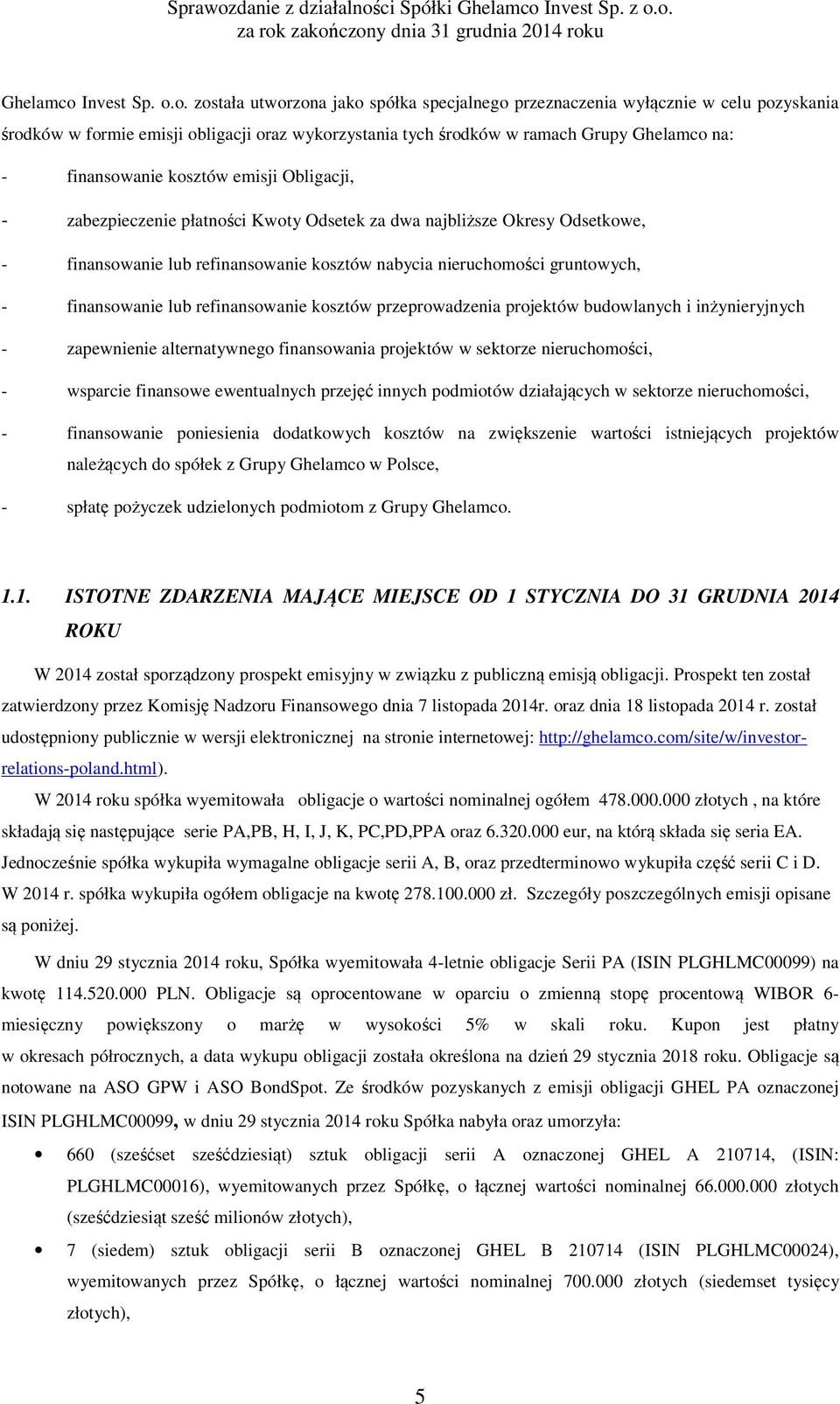 o. została utworzona jako spółka specjalnego przeznaczenia wyłącznie w celu pozyskania środków w formie emisji obligacji oraz wykorzystania tych środków w ramach Grupy na: - finansowanie kosztów