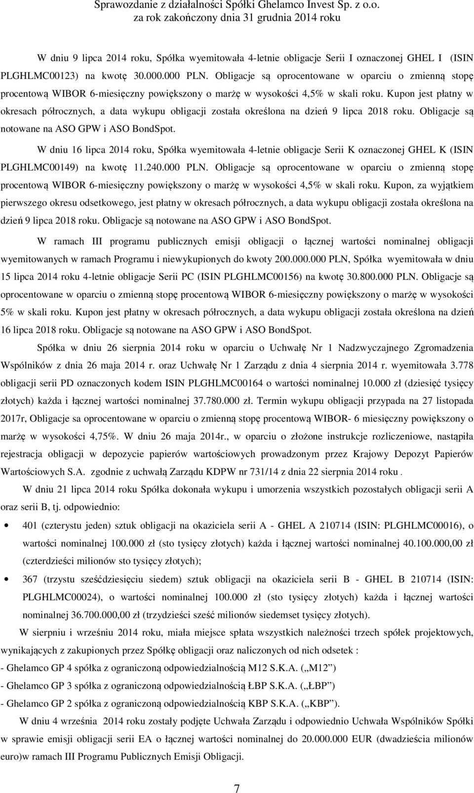 Kupon jest płatny w okresach półrocznych, a data wykupu obligacji została określona na dzień 9 lipca 2018 roku. Obligacje są notowane na ASO GPW i ASO BondSpot.