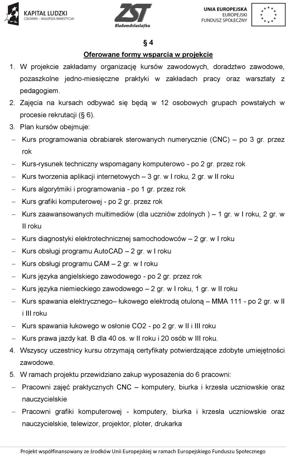 przez rok Kurs-rysunek techniczny wspomagany komputerowo - po 2 gr. przez rok Kurs tworzenia aplikacji internetowych 3 gr. w I roku, 2 gr. w II roku Kurs algorytmiki i programowania - po 1 gr.