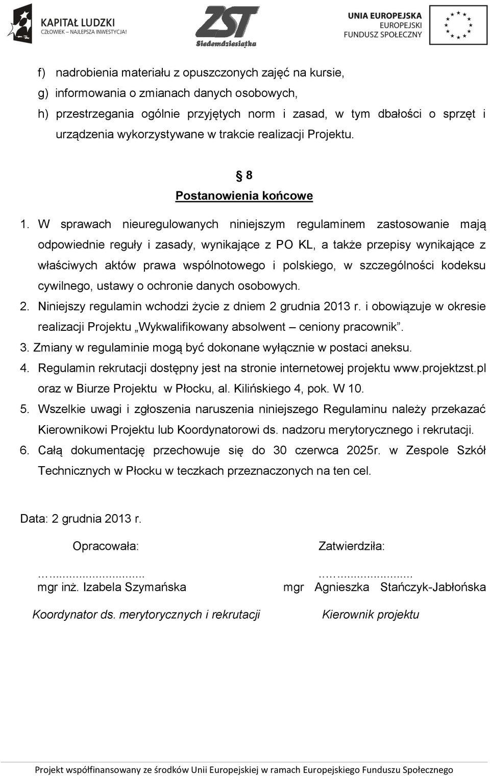 W sprawach nieuregulowanych niniejszym regulaminem zastosowanie mają odpowiednie reguły i zasady, wynikające z PO KL, a także przepisy wynikające z właściwych aktów prawa wspólnotowego i polskiego, w