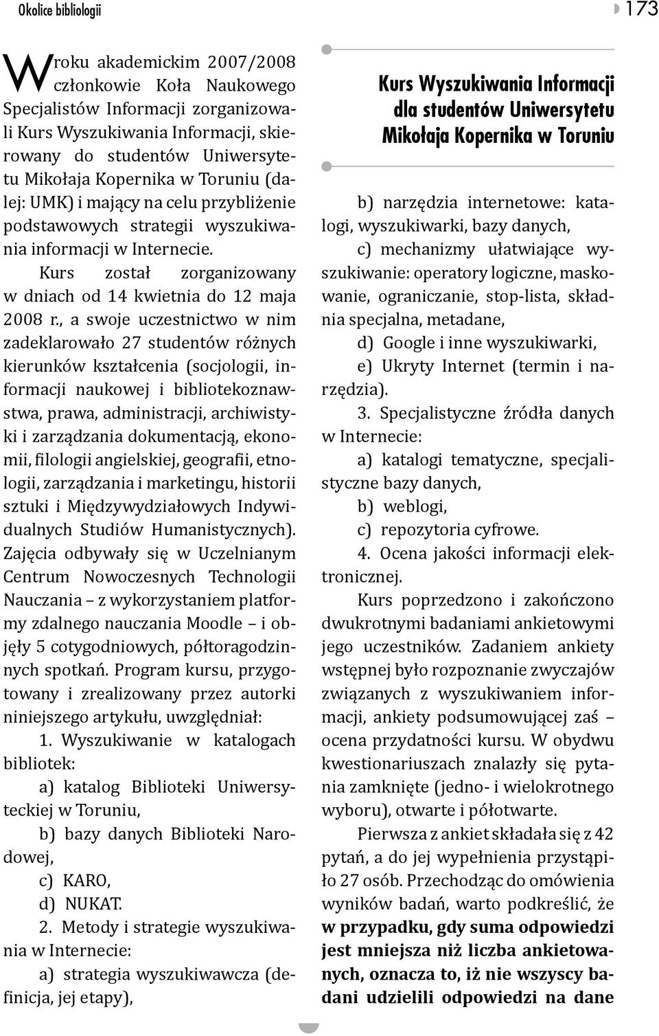 , a swoje uczestnictwo w nim zadeklarowało 27 studentów różnych kierunków kształcenia (socjologii, informacji naukowej i bibliotekoznawstwa, prawa, administracji, archiwistyki i zarządzania