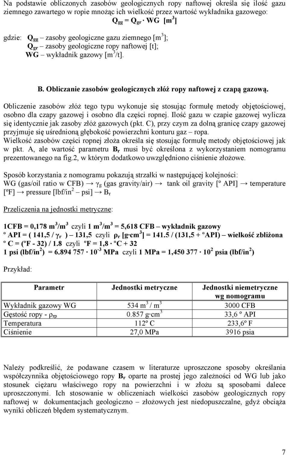 Obliczenie zasobów złóż tego typu wykonuje się stosując formułę metody objętościowej, osobno dla czapy gazowej i osobno dla części ropnej.