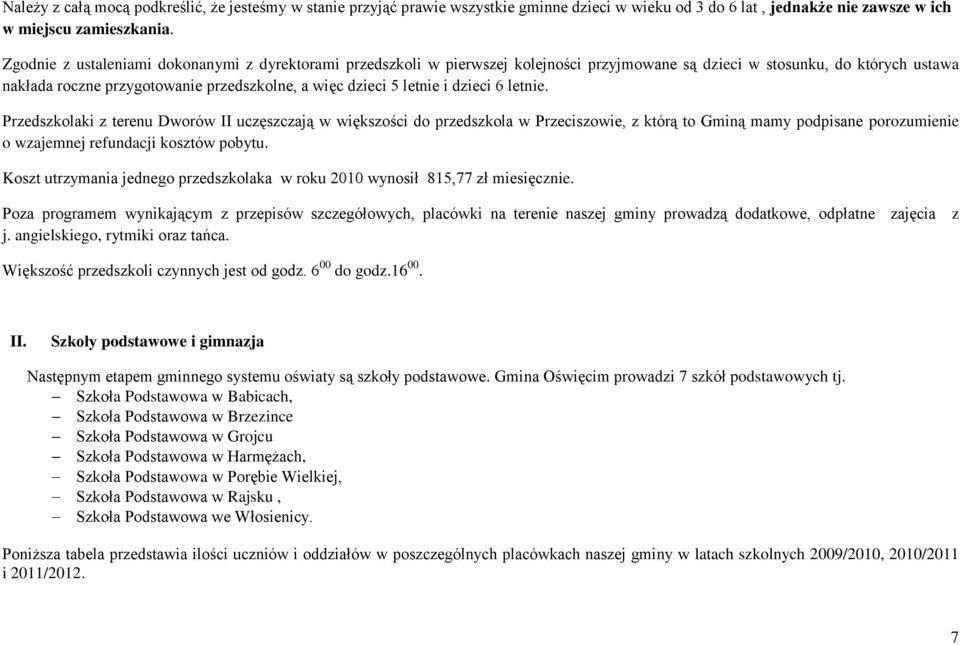 i dzieci 6 letnie. Przedszkolaki z terenu Dworów II uczęszczają w większości do przedszkola w Przeciszowie, z którą to Gminą mamy podpisane porozumienie o wzajemnej refundacji kosztów pobytu.