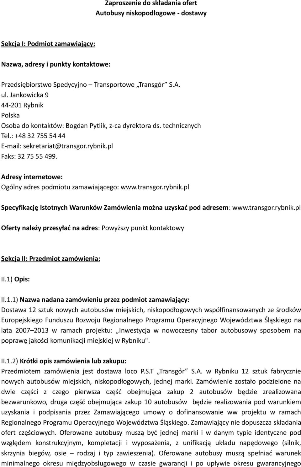 Adresy internetowe: Ogólny adres podmiotu zamawiającego: www.transgor.rybnik.pl Specyfikację Istotnych Warunków Zamówienia można uzyskad pod adresem: www.transgor.rybnik.pl Oferty należy przesyład na adres: Powyższy punkt kontaktowy Sekcja II: Przedmiot zamówienia: II.