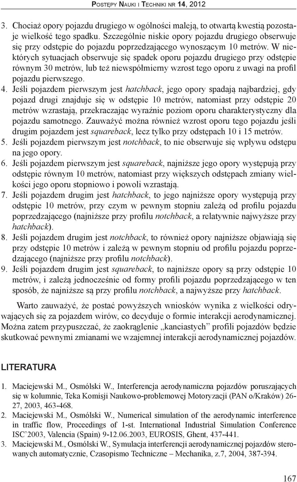 W niektórych sytuacjach obserwuje się spadek oporu pojazdu drugiego przy odstępie równym 30 metrów, lub też niewspółmierny wzrost tego oporu z uwagi na profil pojazdu pierwszego. 4.