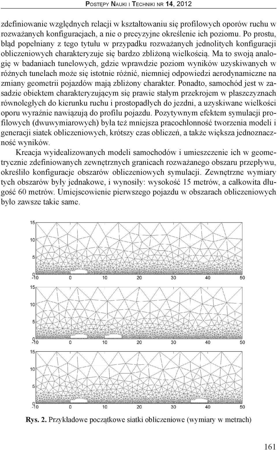 Ma to swoją analogię w badaniach tunelowych, gdzie wprawdzie poziom wyników uzyskiwanych w różnych tunelach może się istotnie różnić, niemniej odpowiedzi aerodynamiczne na zmiany geometrii pojazdów