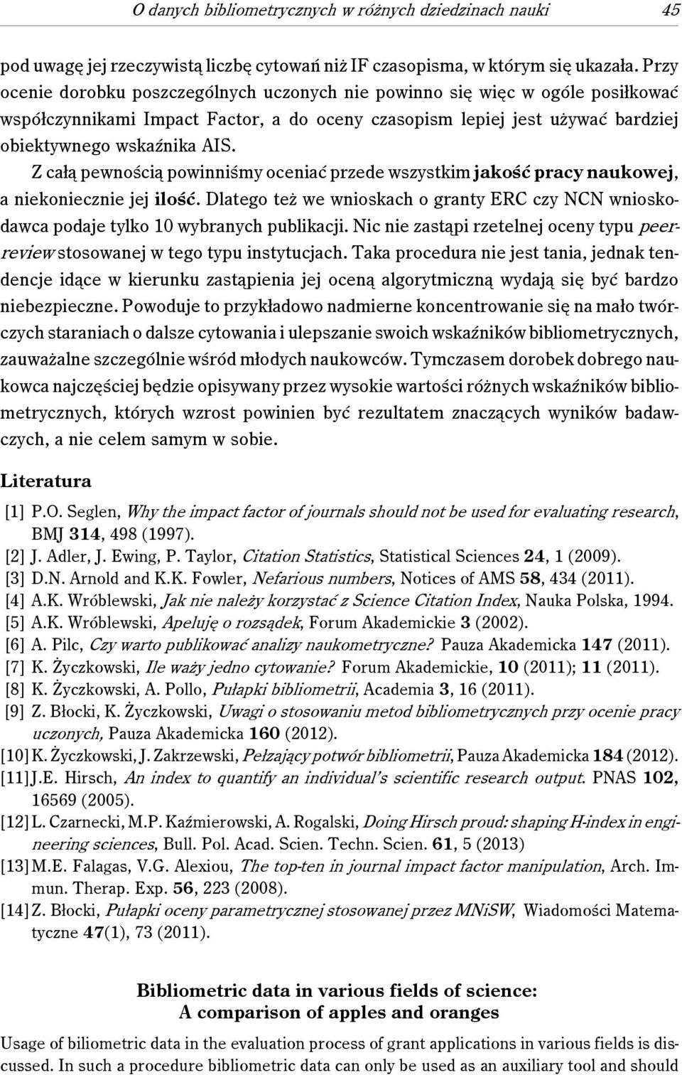 Z całą pewnością powinniśmy oceniać przede wszystkim jakość pracy naukowej, a niekoniecznie jej ilość. Dlatego też we wnioskach o granty ERC czy NCN wnioskodawca podaje tylko 10 wybranych publikacji.