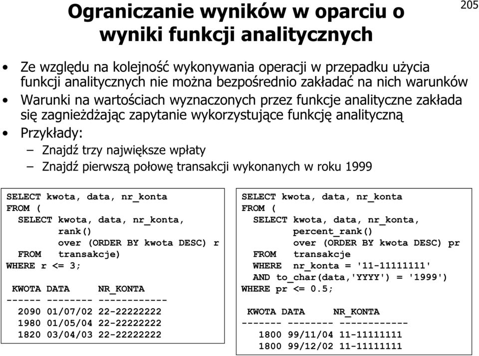 połowę transakcji wykonanych w roku 1999 SELECT kwota, data, nr_konta FROM ( SELECT kwota, data, nr_konta, rank() over (ORDER BY kwota DESC) r FROM transakcje) WHERE r <= 3; KWOTA DATA NR_KONTA