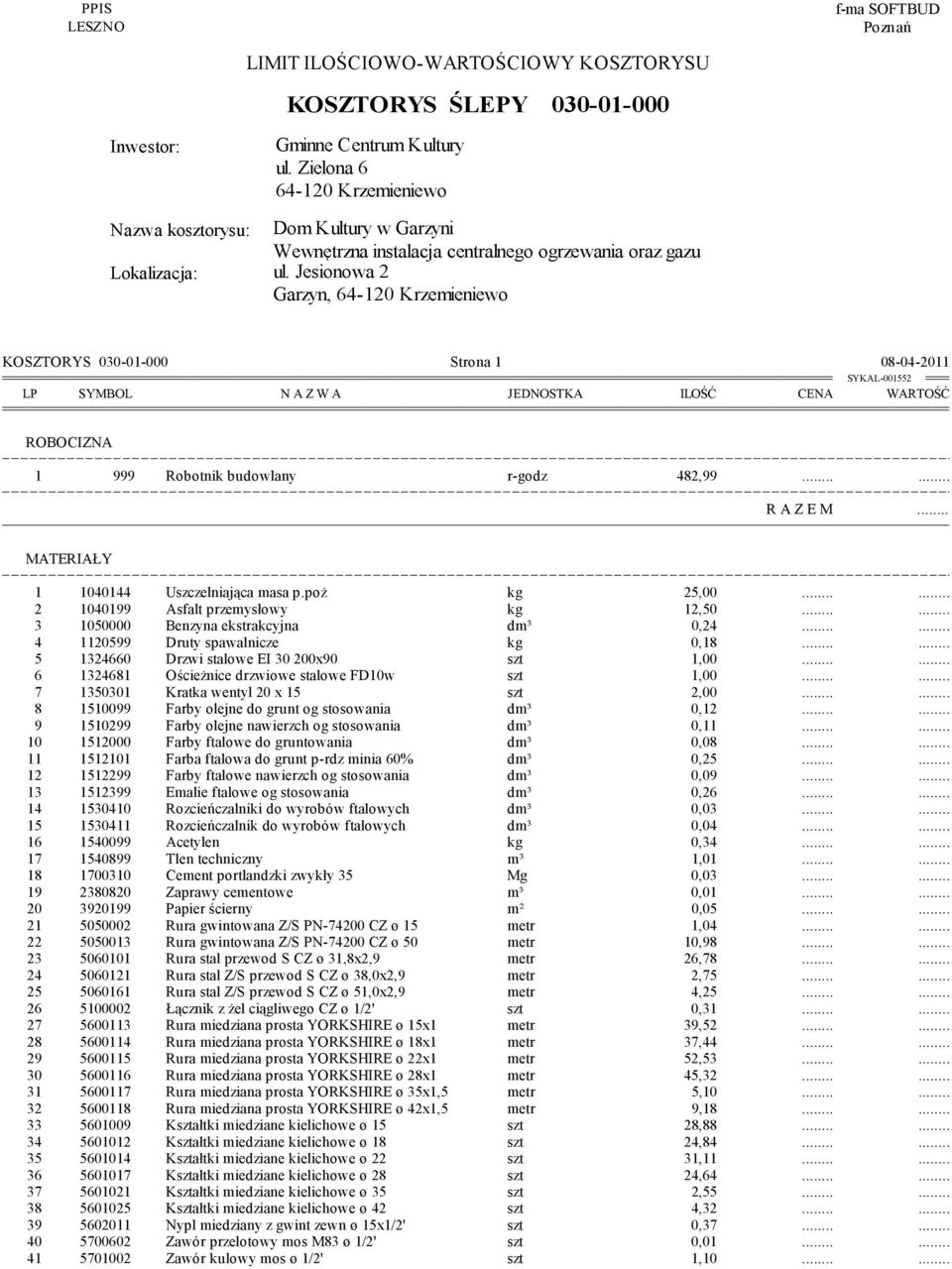 Jesionowa 2 Garzyn, 64-120 Krzemieniewo KOSZTORYS 030-01-000 Strona 1 08-04-2011 LP SYMBOL N A Z W A JEDNOSTKA ILOŚĆ CENA WARTOŚĆ ROBOCIZNA 1 999 Robotnik budowlany r-godz 482,99 R A Z E M MATERIAŁY