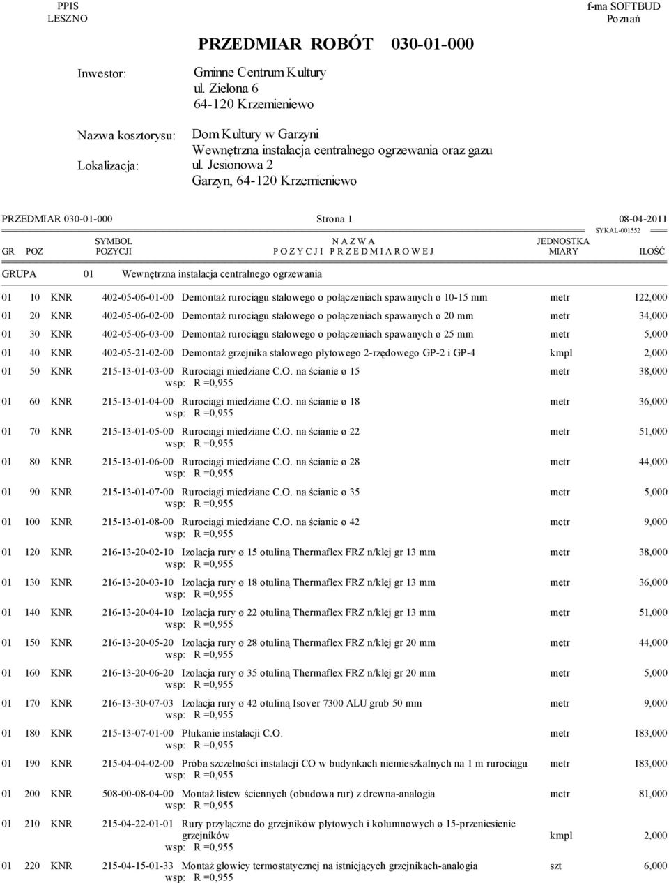 Jesionowa 2 Garzyn, 64-120 Krzemieniewo PRZEDMIAR 030-01-000 Strona 1 08-04-2011 SYMBOL N A Z W A JEDNOSTKA GR POZ POZYCJI P O Z Y C J I P R Z E D M I A R O W E J MIARY ILOŚĆ GRUPA 01 Wewnętrzna