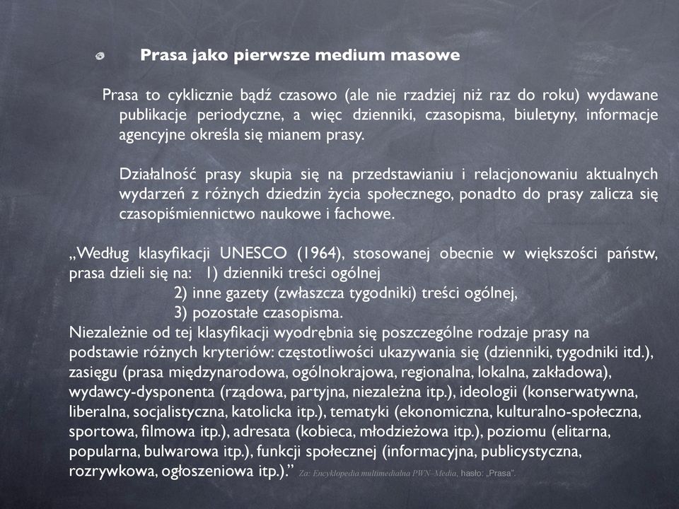 Działalność prasy skupia się na przedstawianiu i relacjonowaniu aktualnych wydarzeń z różnych dziedzin życia społecznego, ponadto do prasy zalicza się czasopiśmiennictwo naukowe i fachowe.